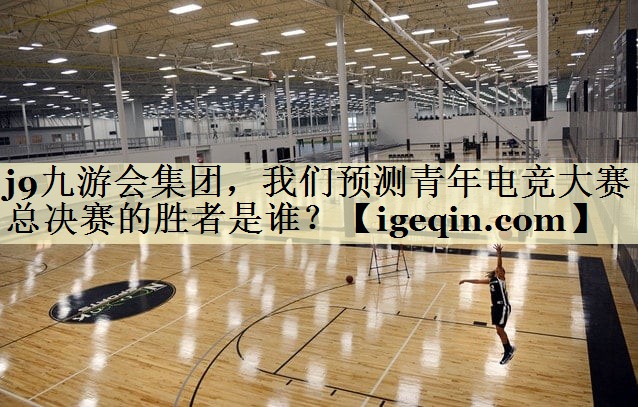 奇异果·体育集团，我们预测青年电竞大赛总决赛的胜者是谁？