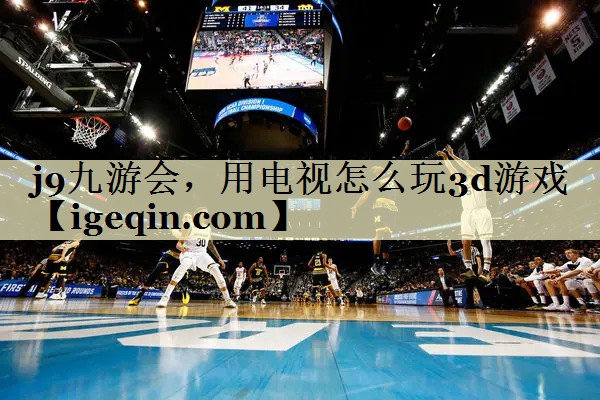奇异果·体育，用电视怎么玩3d游戏